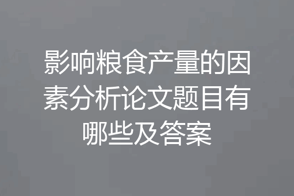 影响粮食产量的因素分析论文题目有哪些及答案