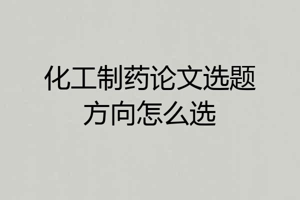 化工制药论文选题方向怎么选