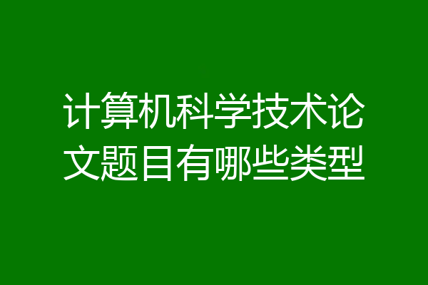 计算机科学技术论文题目有哪些类型