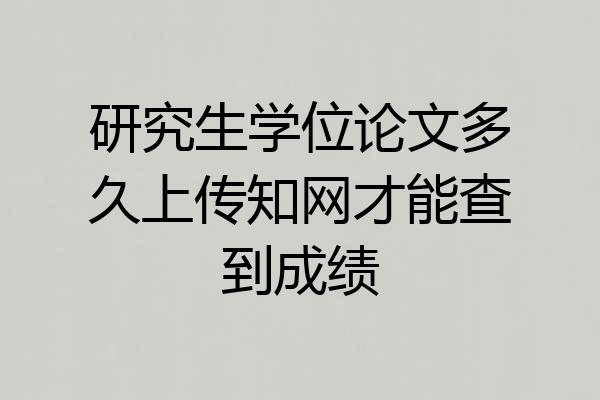 研究生学位论文多久上传知网才能查到成绩