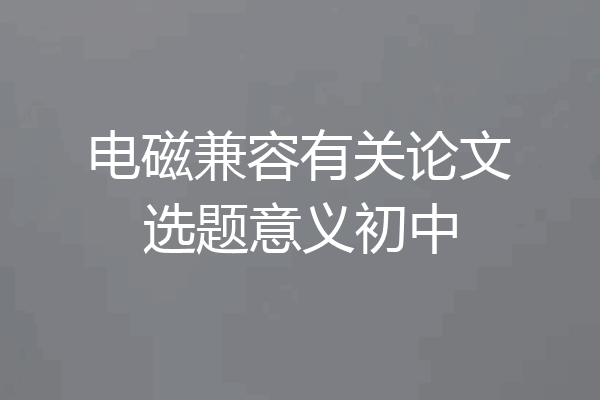 电磁兼容有关论文选题意义初中