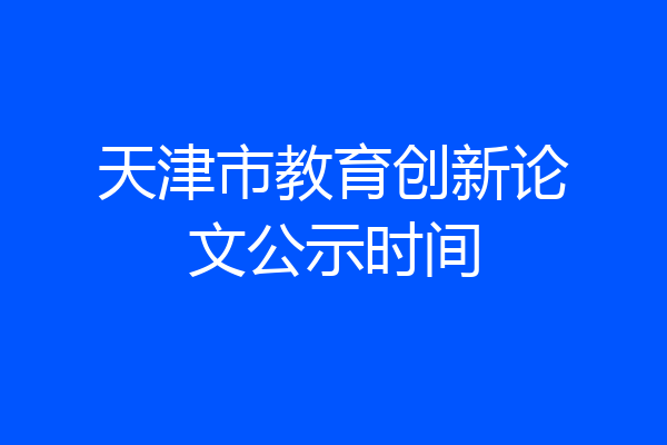 天津市教育创新论文公示时间