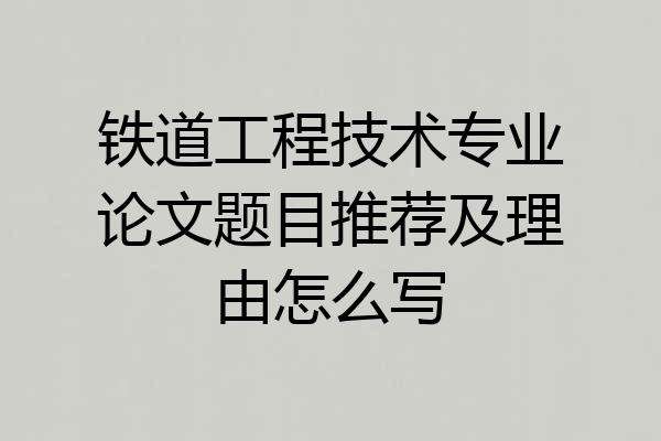铁道工程技术专业论文题目推荐及理由怎么写