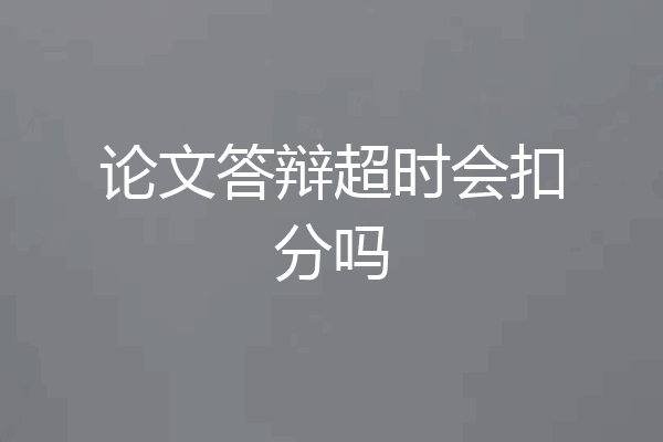 论文答辩超时会扣分吗