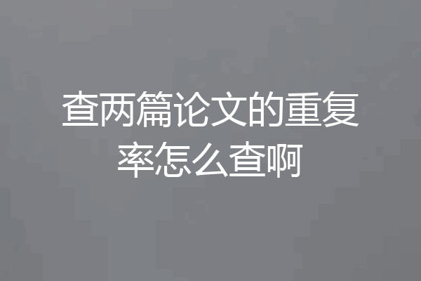 查两篇论文的重复率怎么查啊