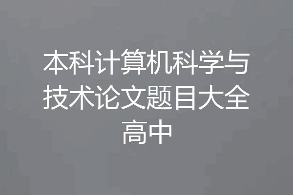 本科计算机科学与技术论文题目大全高中