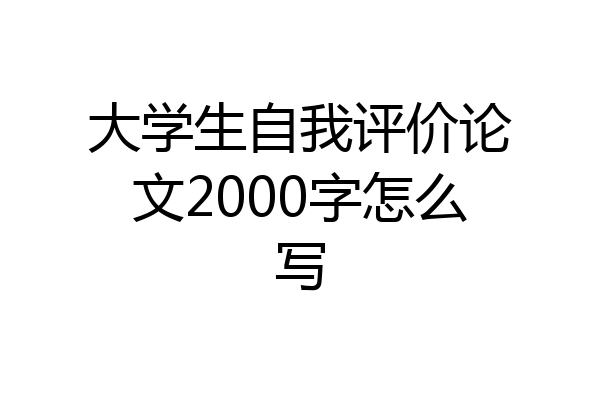 大学生自我评价论文2000字怎么写