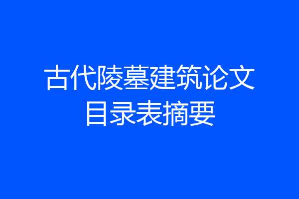 古代陵墓建筑论文目录表摘要