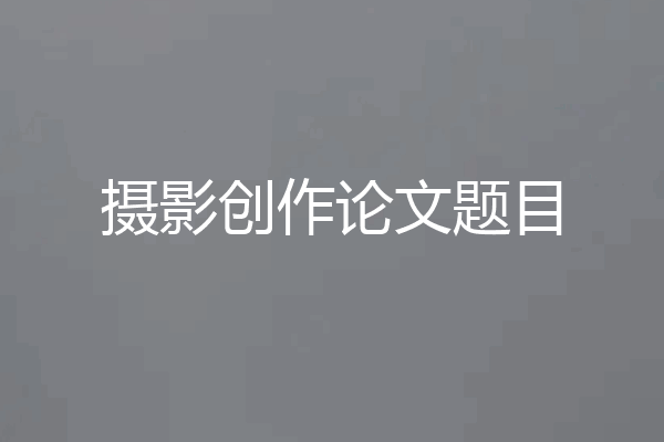 摄影创作论文题目
