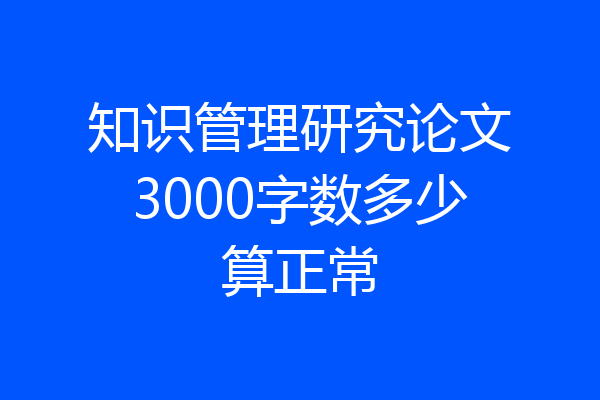 知识管理研究论文3000字数多少算正常