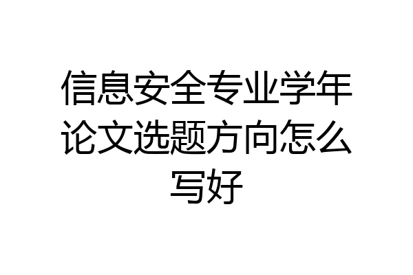 信息安全专业学年论文选题方向怎么写好