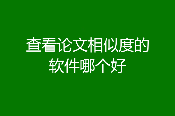 查看论文相似度的软件哪个好