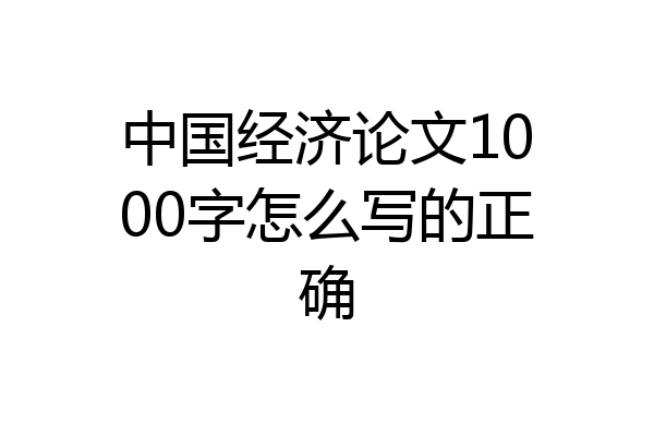 中国经济论文1000字怎么写的正确