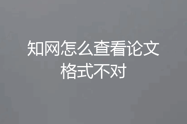 知网怎么查看论文格式不对