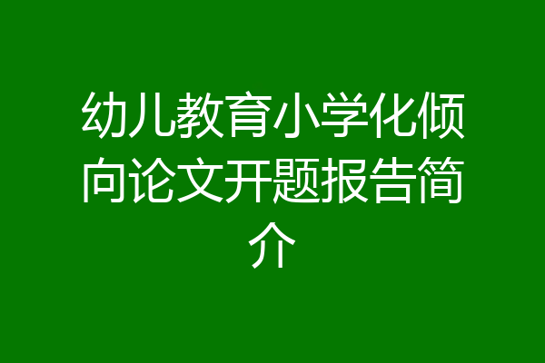 幼儿教育小学化倾向论文开题报告简介