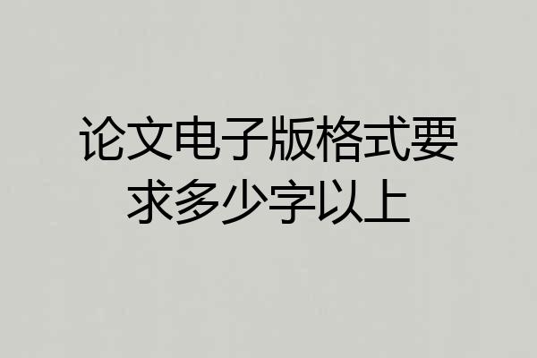论文电子版格式要求多少字以上