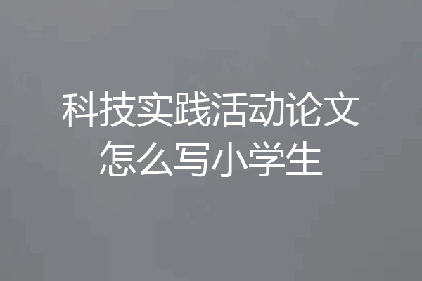 科技实践活动论文怎么写小学生