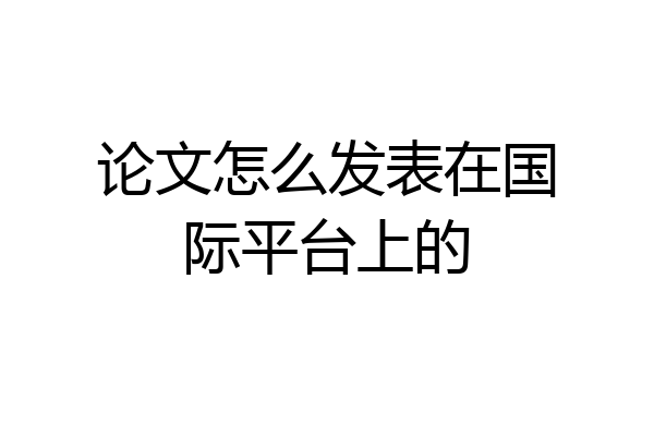 论文怎么发表在国际平台上的