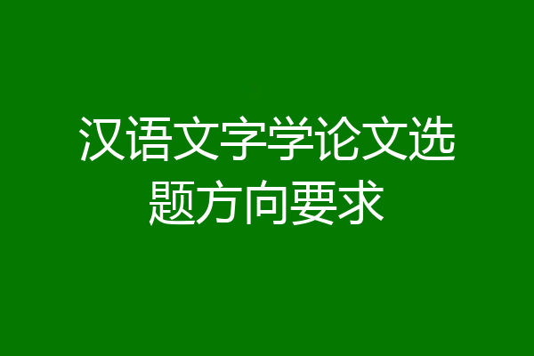 汉语文字学论文选题方向要求