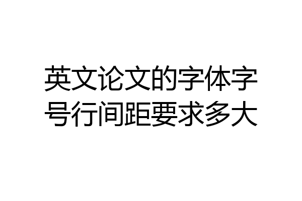 英文论文的字体字号行间距要求多大