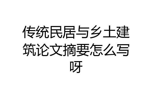 传统民居与乡土建筑论文摘要怎么写呀