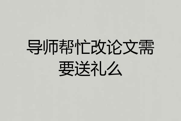 导师帮忙改论文需要送礼么