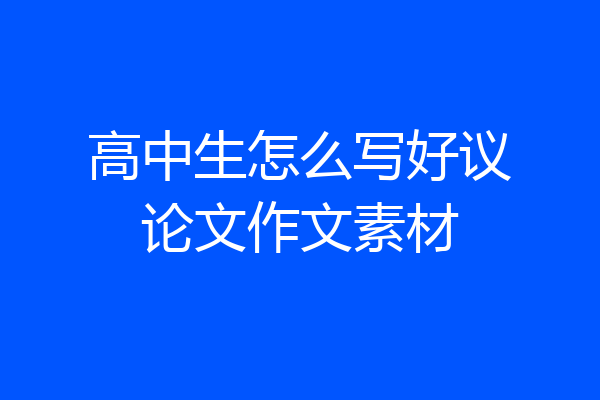 高中生怎么写好议论文作文素材