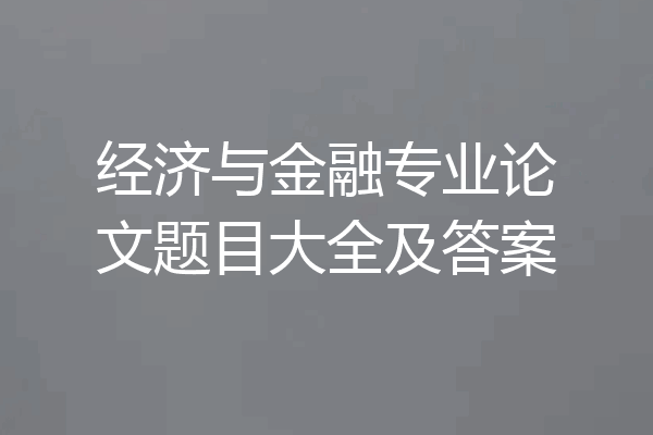 经济与金融专业论文题目大全及答案