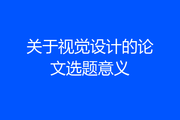 关于视觉设计的论文选题意义