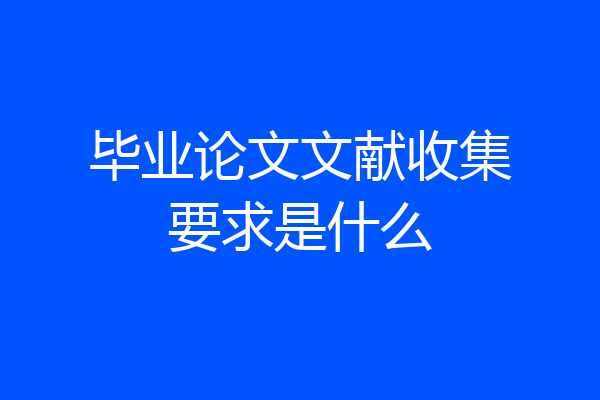毕业论文文献收集要求是什么
