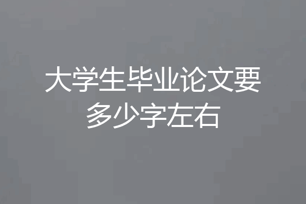 大学生毕业论文要多少字左右
