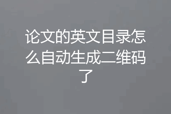 论文的英文目录怎么自动生成二维码了