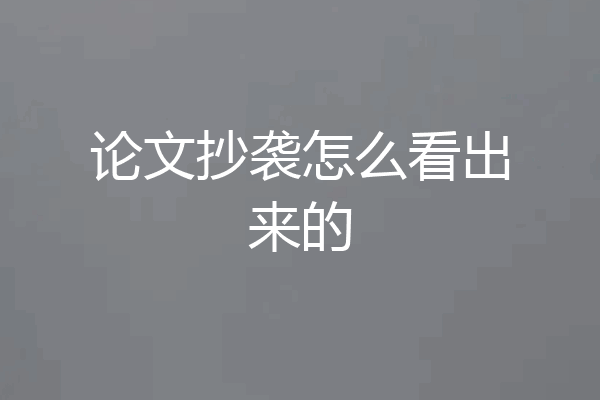论文抄袭怎么看出来的