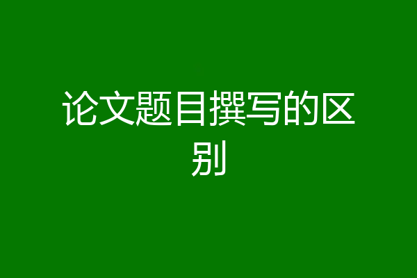论文题目撰写的区别