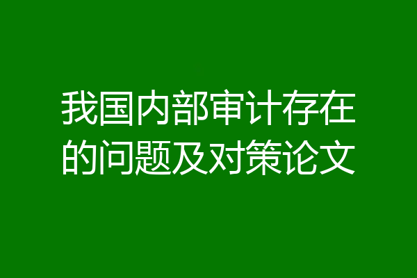 我国内部审计存在的问题及对策论文