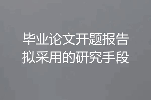 毕业论文开题报告拟采用的研究手段