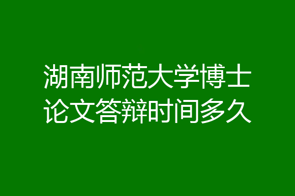 湖南师范大学博士论文答辩时间多久