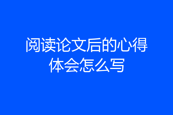 阅读论文后的心得体会怎么写
