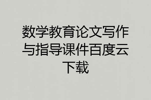 数学教育论文写作与指导课件百度云下载