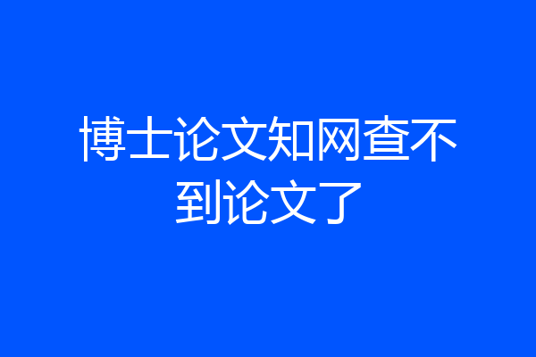 博士论文知网查不到论文了