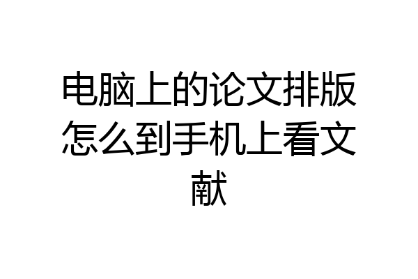 电脑上的论文排版怎么到手机上看文献