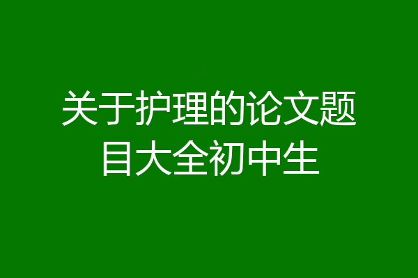 关于护理的论文题目大全初中生