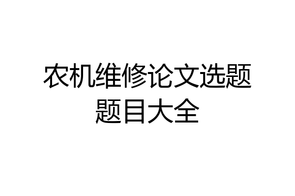 农机维修论文选题题目大全