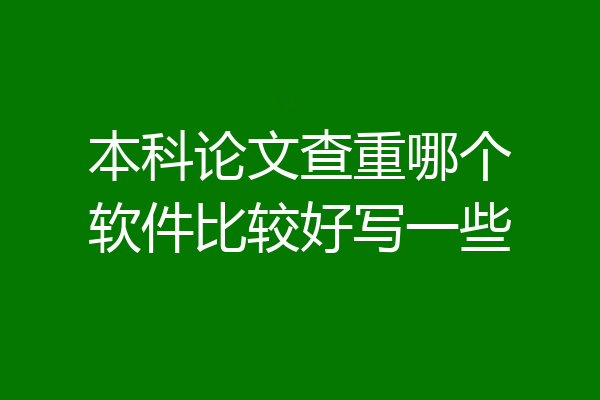 本科论文查重哪个软件比较好写一些
