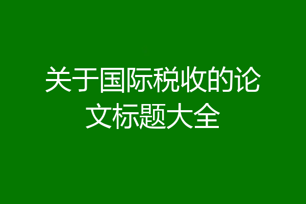 关于国际税收的论文标题大全