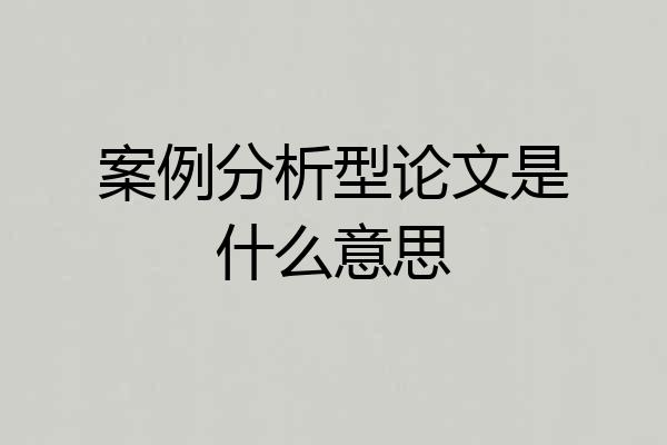 案例分析型论文是什么意思