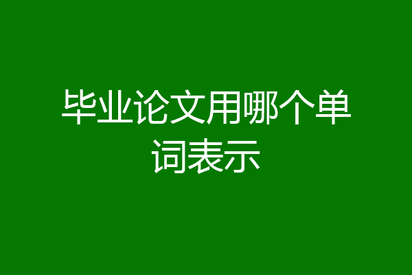 毕业论文用哪个单词表示