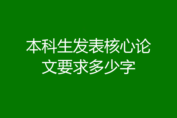 本科生发表核心论文要求多少字