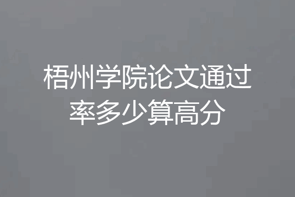 梧州学院论文通过率多少算高分