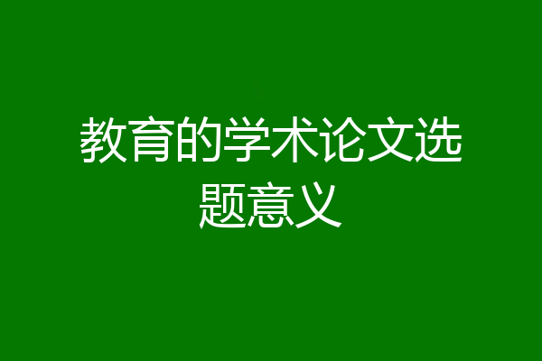教育的学术论文选题意义